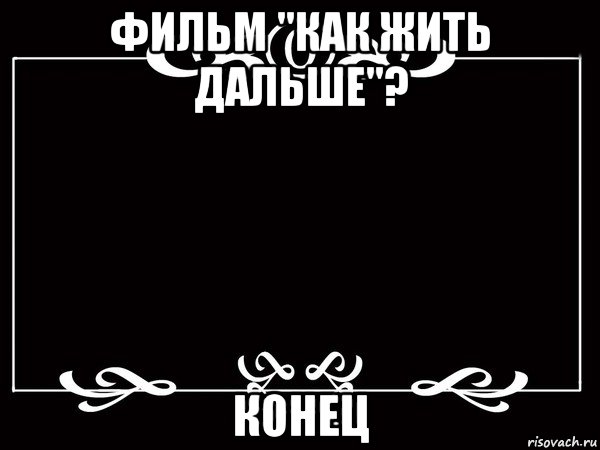 фильм "как жить дальше"? конец