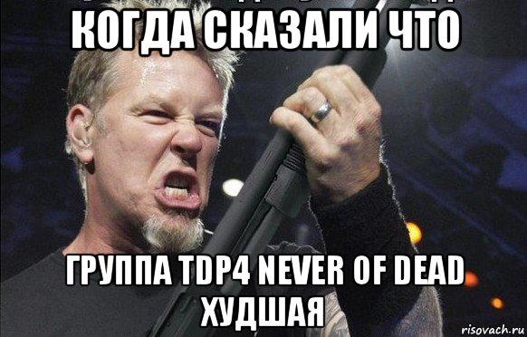 когда сказали что группа tdp4 never of dead худшая, Мем То чувство когда