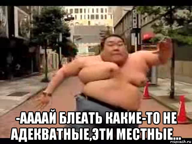  -аааай блеать какие-то не адекватные,эти местные...