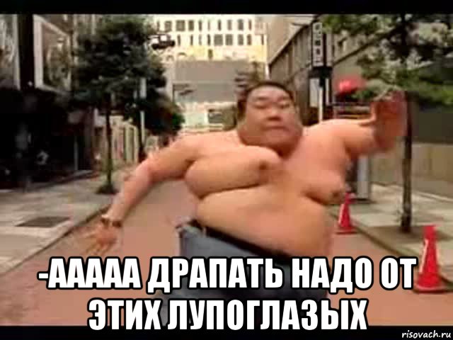  -ааааа драпать надо от этих лупоглазых