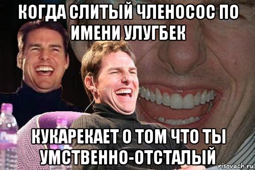 когда слитый членосос по имени улугбек кукарекает о том что ты умственно-отсталый, Мем том круз