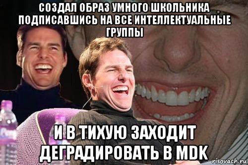 создал образ умного школьника подписавшись на все интеллектуальные группы и в тихую заходит деградировать в mdk, Мем том круз