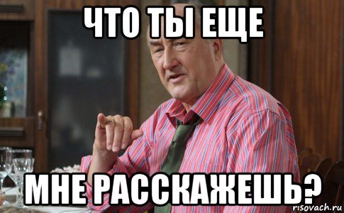 что ты еще мне расскажешь?