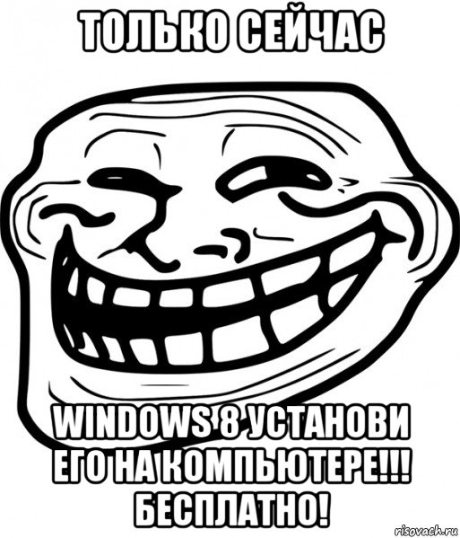 только сейчас windows 8 установи его на компьютере!!! бесплатно!, Мем Троллфейс