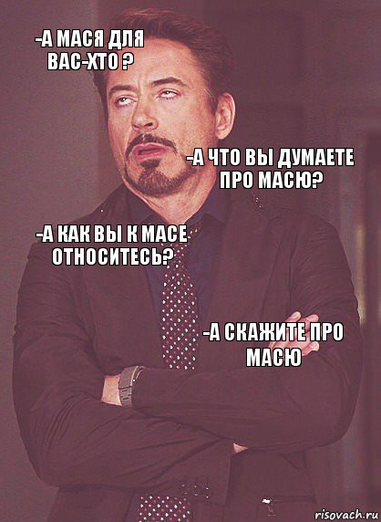 -А мася для Вас-хто ? -А как вы к Масе относитесь? -А что Вы думаете про масю? -а какой у вас с масей формат отношений?  -А скажите про масю , Комикс Выражение лица Тони Старк (вертик)