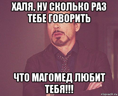 халя, ну сколько раз тебе говорить что магомед любит тебя!!!, Мем твое выражение лица