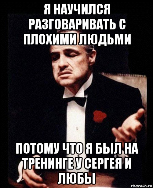 я научился разговаривать с плохими людьми потому что я был на тренинге у сергея и любы, Мем ты делаешь это без уважения