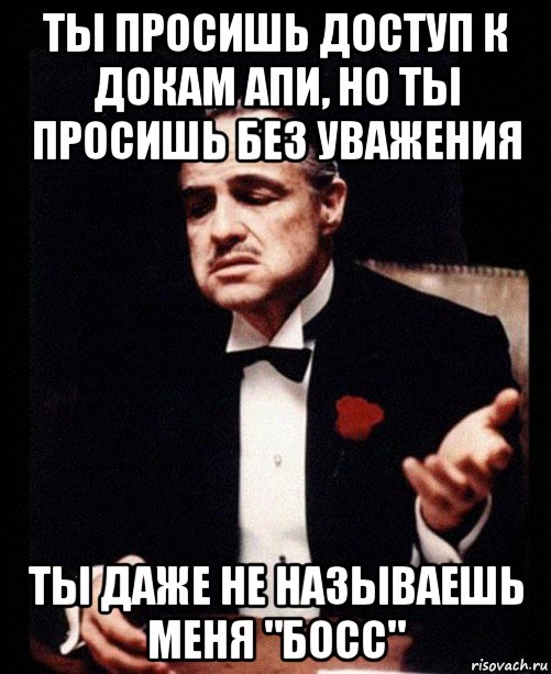 ты просишь доступ к докам апи, но ты просишь без уважения ты даже не называешь меня "босс", Мем ты делаешь это без уважения