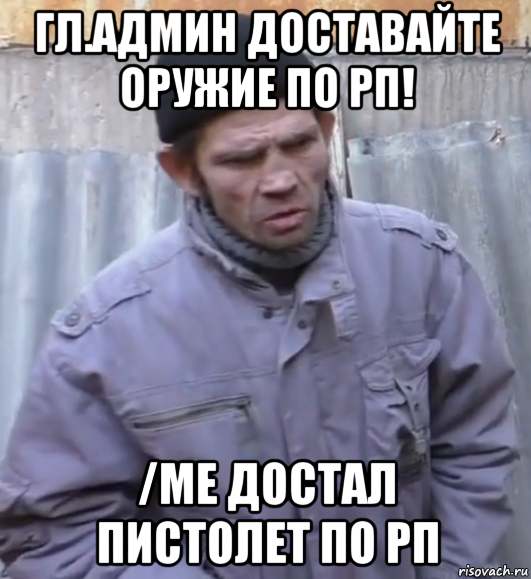 гл.админ доставайте оружие по рп! /me достал пистолет по рп, Мем  Ты втираешь мне какую то дичь