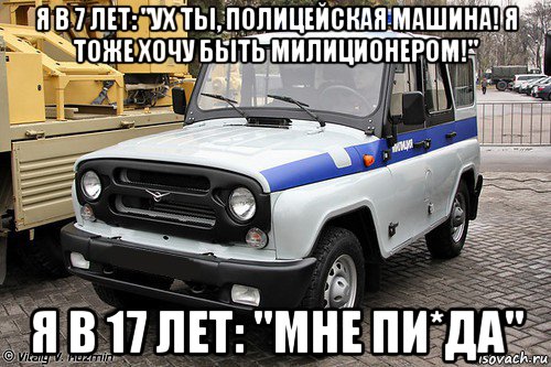 я в 7 лет: "ух ты, полицейская машина! я тоже хочу быть милиционером!" я в 17 лет: "мне пи*да", Мем уаз милиция