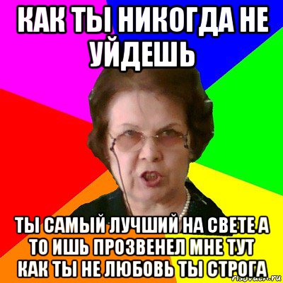 как ты никогда не уйдешь ты самый лучший на свете а то ишь прозвенел мне тут как ты не любовь ты строга, Мем Типичная училка