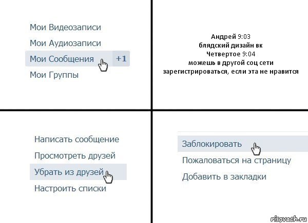 Андрей 9:03
блядский дизайн вк
Четвертое 9:04
можешь в другой соц сети зарегистрироваться, если эта не нравится, Комикс  Удалить из друзей