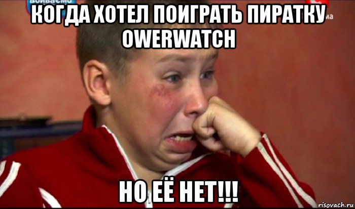 когда хотел поиграть пиратку owerwatch но её нет!!!