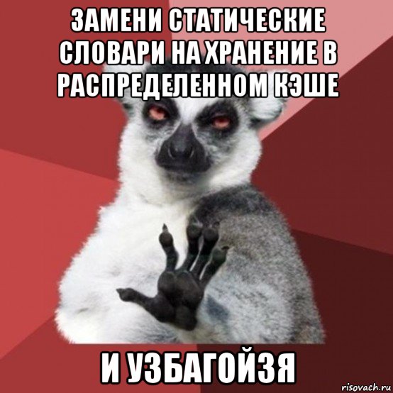 замени статические словари на хранение в распределенном кэше и узбагойзя, Мем Узбагойзя