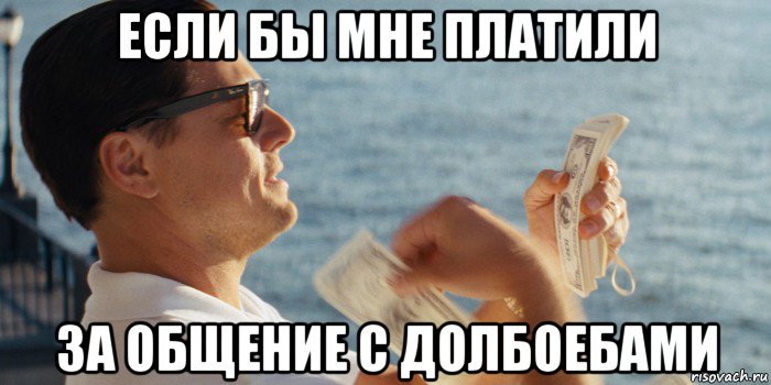 если бы мне платили за общение с долбоебами