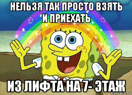 нельзя так просто взять и приехать из лифта на 7- этаж, Мем Воображение (Спанч Боб)