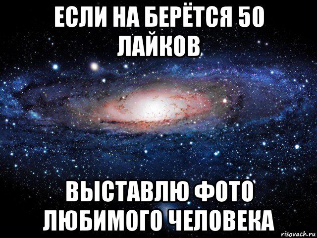 если на берётся 50 лайков выставлю фото любимого человека, Мем Вселенная