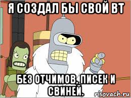 я создал бы свой вт без отчимов, писек и свиней.