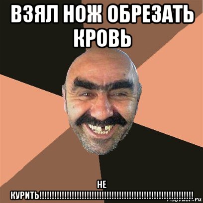 взял нож обрезать кровь не курить!!!!!!!!!!!!!!!!!!!!!!!!!!!!!!!!!!!!!!!!!!!!!!!!!!!!!!!!!!!!!!, Мем Я твой дом труба шатал