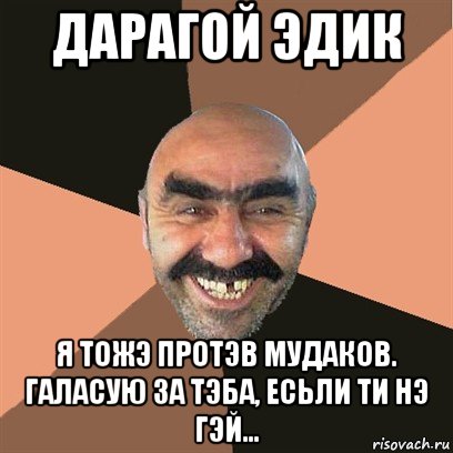 дарагой эдик я тожэ протэв мудаков. галасую за тэба, есьли ти нэ гэй..., Мем Я твой дом труба шатал