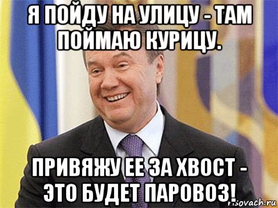 я пойду на улицу - там поймаю курицу. привяжу ее за хвост - это будет паровоз!