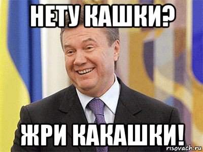 нету кашки? жри какашки!