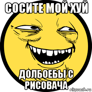 сосите мой хуй долбоебы с рисовача