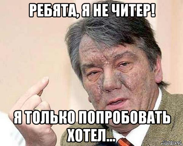 ребята, я не читер! я только попробовать хотел...