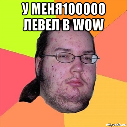 у меня100000 левел в wow , Мем Задрот