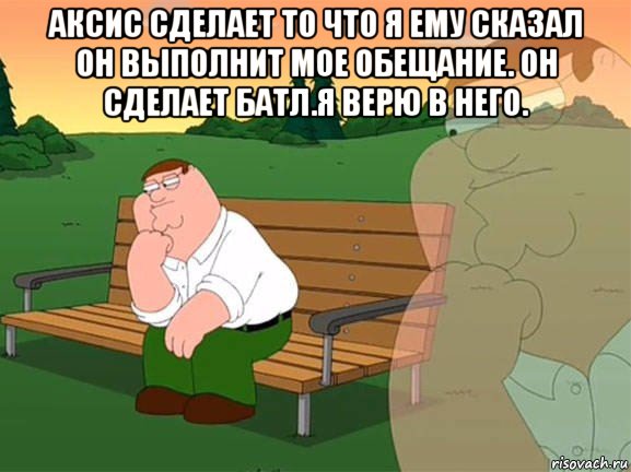 аксис сделает то что я ему сказал он выполнит мое обещание. он сделает батл.я верю в него. , Мем Задумчивый Гриффин