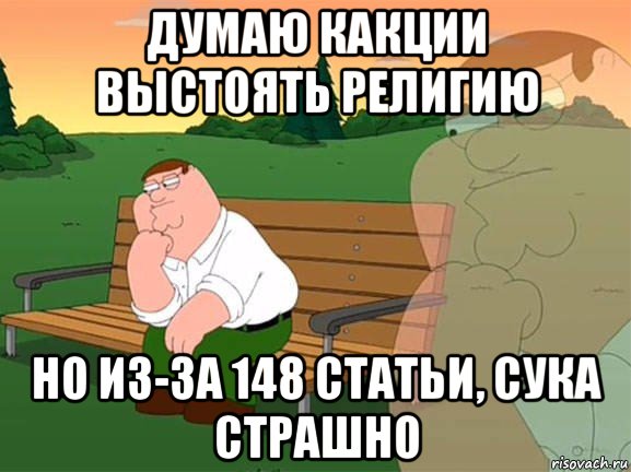 думаю какции выстоять религию но из-за 148 статьи, сука страшно, Мем Задумчивый Гриффин