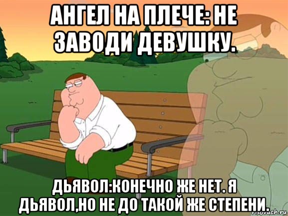 ангел на плече: не заводи девушку. дьявол:конечно же нет. я дьявол,но не до такой же степени., Мем Задумчивый Гриффин