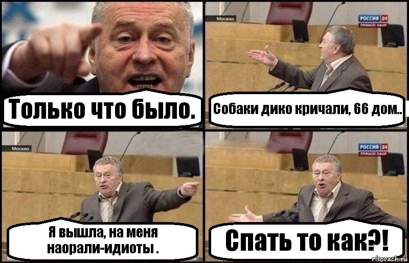 Только что было. Собаки дико кричали, 66 дом.. Я вышла, на меня наорали-идиоты . Спать то как?!, Комикс Жириновский