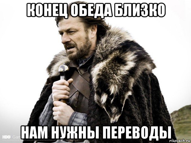 конец обеда близко нам нужны переводы, Мем Зима близко крепитесь (Нед Старк)