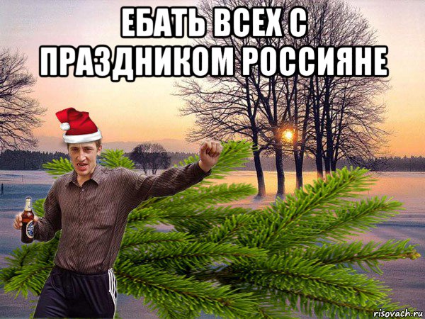 ебать всех с праздником россияне 