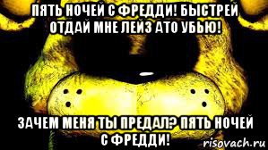 пять ночей с фредди! быстрей отдай мне лейз ато убью! зачем меня ты предал? пять ночей с фредди!