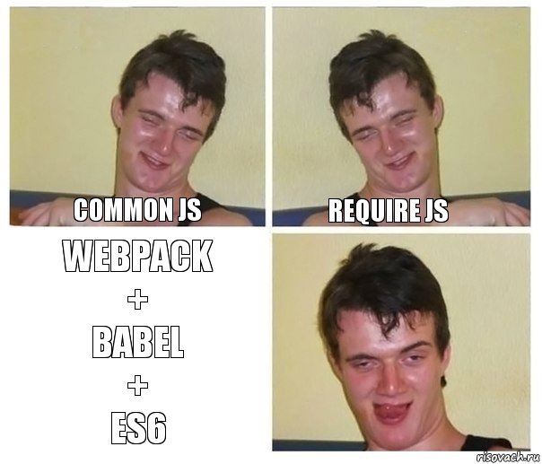 Common js Require jS webpack
+
babel
+
es6, Комикс Не хочу (10 guy)