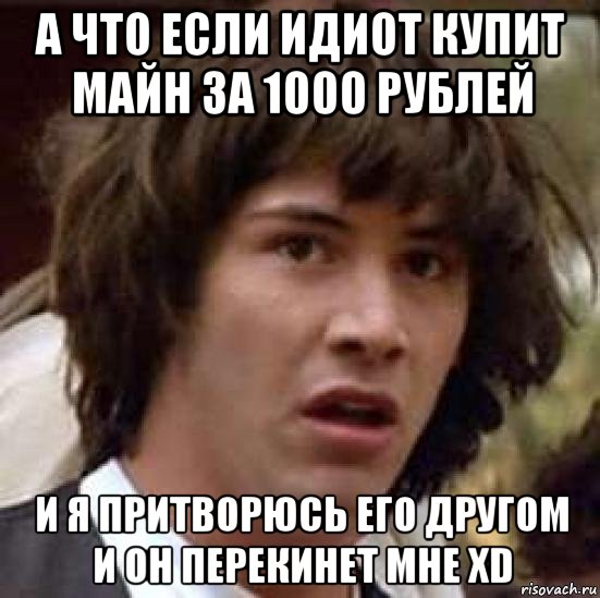 а что если идиот купит майн за 1000 рублей и я притворюсь его другом и он перекинет мне xd, Мем А что если (Киану Ривз)