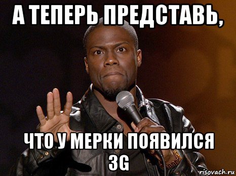 а теперь представь, что у мерки появился 3g, Мем  А теперь представь