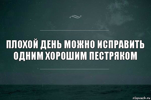 Плохой день можно исправить одним хорошим Пестряком