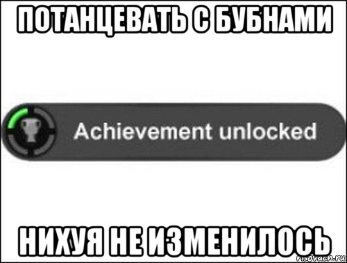 потанцевать с бубнами нихуя не изменилось, Мем achievement unlocked