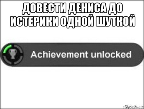 довести дениса до истерики одной шуткой , Мем achievement unlocked