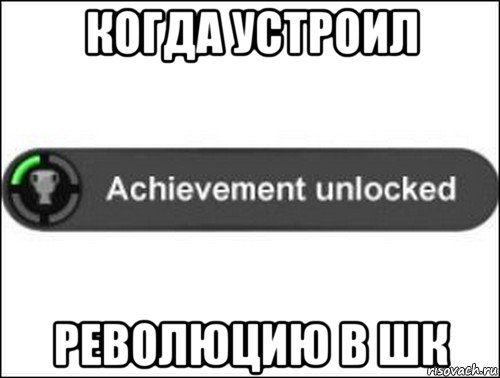когда устроил революцию в шк, Мем achievement unlocked
