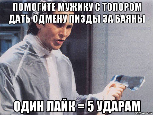 помогите мужику с топором дать одмену пизды за баяны один лайк = 5 ударам, Мем Американский психопат