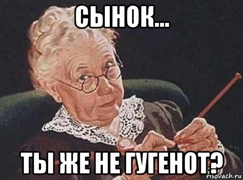 сынок... ты же не гугенот?
