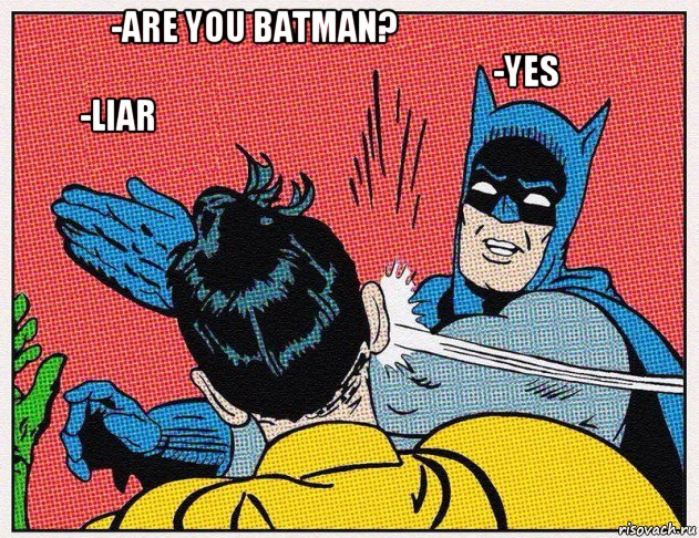 -are you batman?                                                                                          -yes            -liar                                                                            