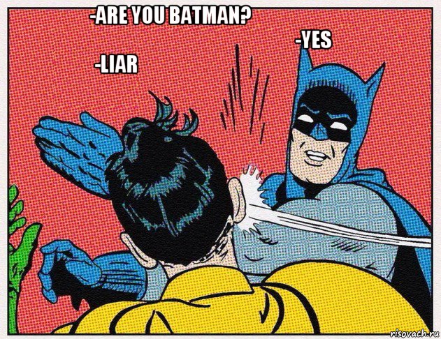 -are you batman?                                                                                          -yes                      -liar                                                                            