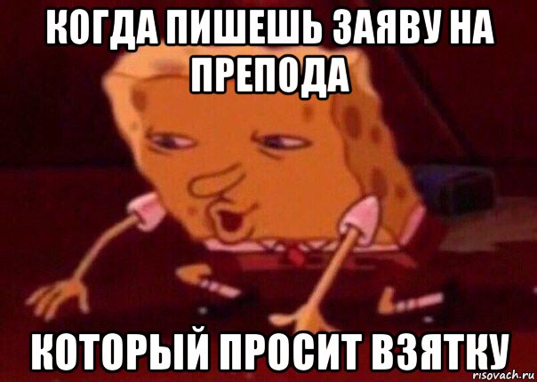 когда пишешь заяву на препода который просит взятку, Мем    Bettingmemes