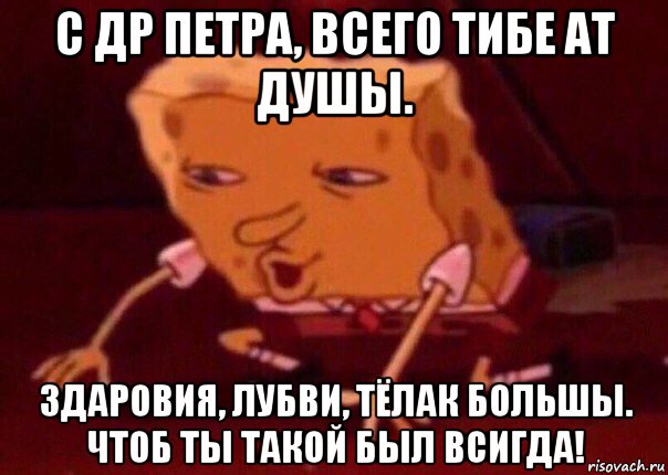 с др петра, всего тибе ат душы. здаровия, лубви, тёлак большы. чтоб ты такой был всигда!, Мем    Bettingmemes