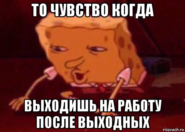 то чувство когда выходишь на работу после выходных, Мем    Bettingmemes